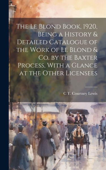 The Le Blond Book, 1920, Being A History & Detailed Catalogue Of The Work Of Le Blond & Co. By The Baxter Process, With A Glance At The Other Licensees - 9781020765896
