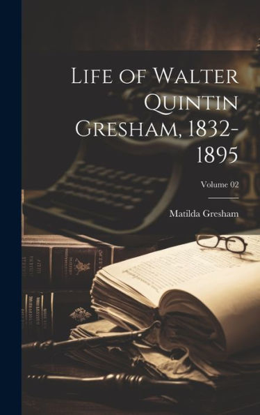 Life Of Walter Quintin Gresham, 1832-1895; Volume 02 - 9781020765964