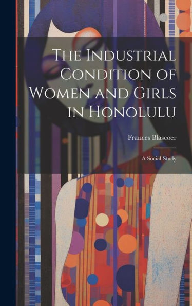 The Industrial Condition Of Women And Girls In Honolulu; A Social Study - 9781020766169