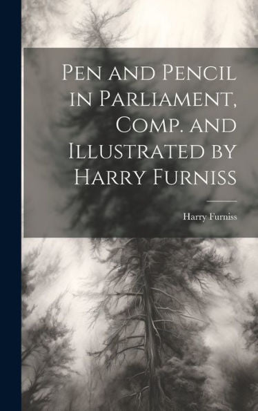 Pen And Pencil In Parliament, Comp. And Illustrated By Harry Furniss