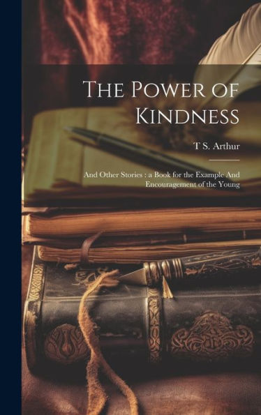 The Power Of Kindness: And Other Stories: A Book For The Example And Encouragement Of The Young