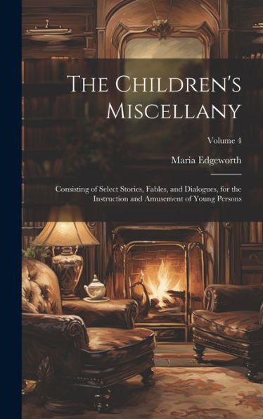The Children's Miscellany; Consisting Of Select Stories, Fables, And Dialogues, For The Instruction And Amusement Of Young Persons; Volume 4
