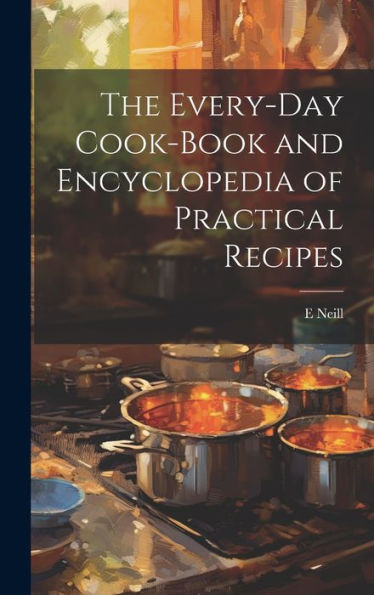 The Every-Day Cook-Book And Encyclopedia Of Practical Recipes