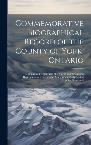 Commemorative Biographical Record Of The County Of York, Ontario: Containing Biographical Sketches Of Prominent And Representative Citizens And Many Of The Early Settled Families, Illustrated