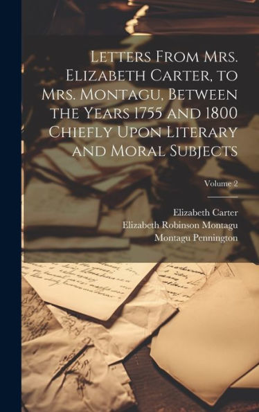 Letters From Mrs. Elizabeth Carter, To Mrs. Montagu, Between The Years 1755 And 1800 Chiefly Upon Literary And Moral Subjects; Volume 2