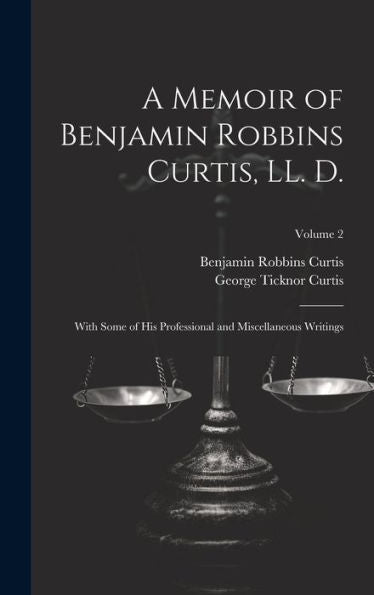 A Memoir Of Benjamin Robbins Curtis, Ll. D.: With Some Of His Professional And Miscellaneous Writings; Volume 2