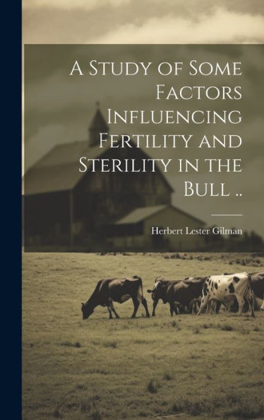 A Study Of Some Factors Influencing Fertility And Sterility In The Bull .. - 9781020772580