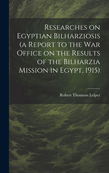 Researches On Egyptian Bilharziosis (A Report To The War Office On The Results Of The Bilharzia Mission In Egypt, 1915) - 9781020773082