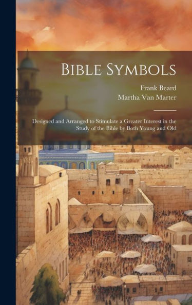 Bible Symbols; Designed And Arranged To Stimulate A Greater Interest In The Study Of The Bible By Both Young And Old - 9781020773341
