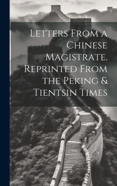 Letters From A Chinese Magistrate. Reprinted From The Peking & Tientsin Times - 9781020773419