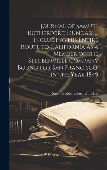 Journal Of Samuel Rutherford Dundass ... Including His Entire Route To California As A Member Of The Steubenville Company Bound For San Francisco, In The Year 1849 - 9781020773945