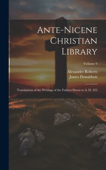 Ante-Nicene Christian Library: Translations Of The Writings Of The Fathers Down To A. D. 325; Volume 9 - 9781020774607