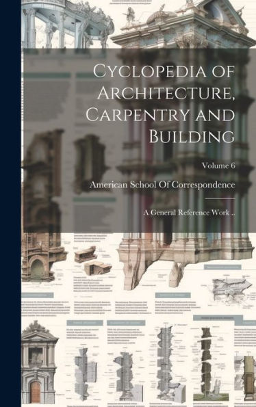 Cyclopedia Of Architecture, Carpentry And Building; A General Reference Work ..; Volume 6 - 9781020774669