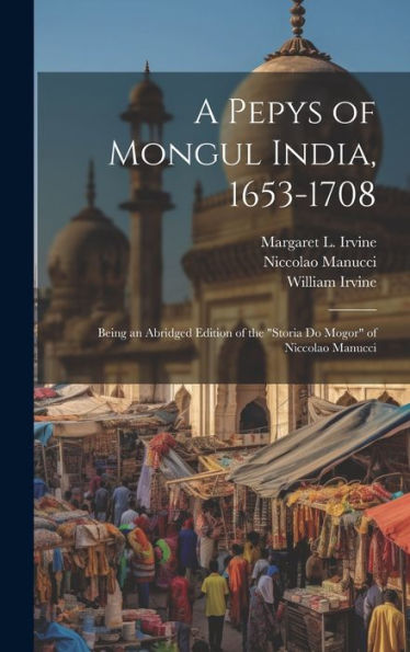 A Pepys Of Mongul India, 1653-1708: Being An Abridged Edition Of The "Storia Do Mogor" Of Niccolao Manucci - 9781020775123