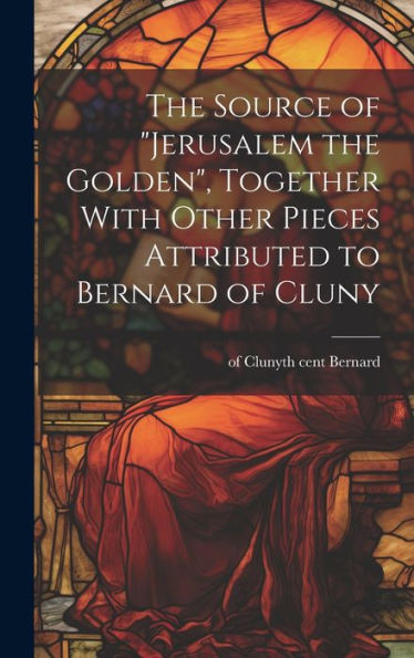 The Source Of "Jerusalem The Golden", Together With Other Pieces Attributed To Bernard Of Cluny