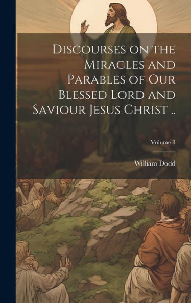 Discourses On The Miracles And Parables Of Our Blessed Lord And Saviour Jesus Christ ..; Volume 3 - 9781020775307