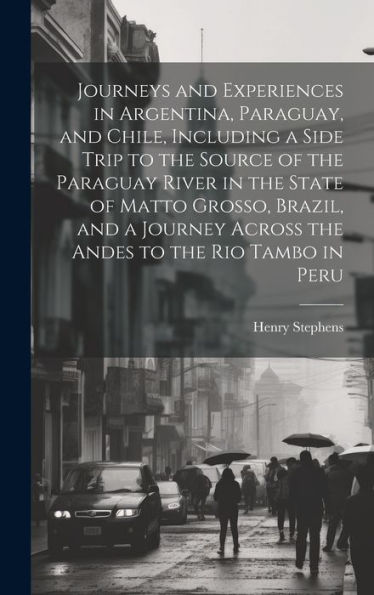 Journeys And Experiences In Argentina, Paraguay, And Chile, Including A Side Trip To The Source Of The Paraguay River In The State Of Matto Grosso, ... Across The Andes To The Rio Tambo In Peru - 9781020775925