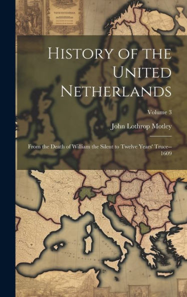 History Of The United Netherlands: From The Death Of William The Silent To Twelve Years' Truce--1609; Volume 3 - 9781020776069