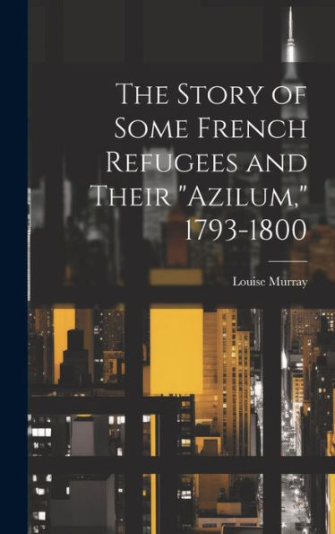 The Story Of Some French Refugees And Their "Azilum," 1793-1800 - 9781020776137