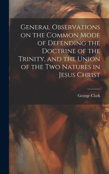 General Observations On The Common Mode Of Defending The Doctrine Of The Trinity, And The Union Of The Two Natures In Jesus Christ - 9781020776236