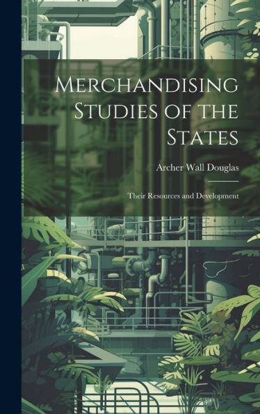 Merchandising Studies Of The States; Their Resources And Development - 9781020776526