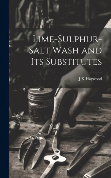 Lime-Sulphur-Salt Wash And Its Substitutes - 9781020776632