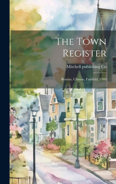 The Town Register: Benton, Clinton, Fairfield, 1909 - 9781020776922