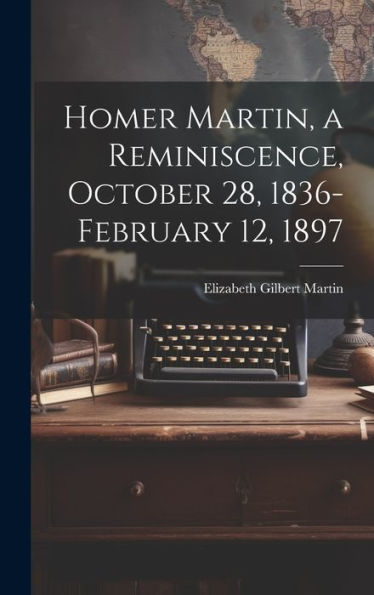 Homer Martin, A Reminiscence, October 28, 1836-February 12, 1897 - 9781020776953