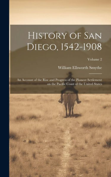 History Of San Diego, 1542-1908: An Account Of The Rise And Progress Of The Pioneer Settlement On The Pacific Coast Of The United States; Volume 2 - 9781020777752