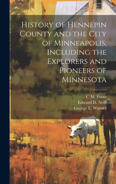 History Of Hennepin County And The City Of Minneapolis, Including The Explorers And Pioneers Of Minnesota - 9781020777868