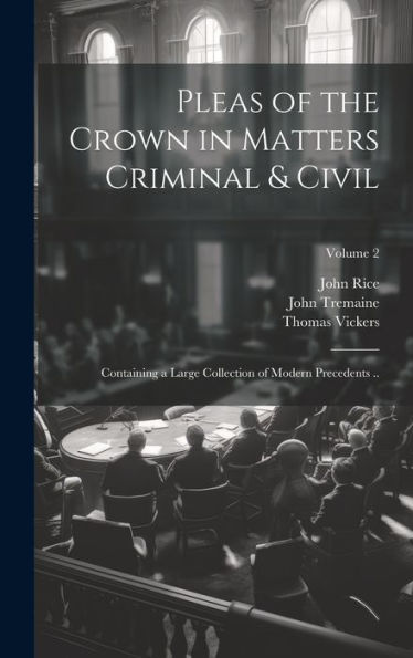 Pleas Of The Crown In Matters Criminal & Civil: Containing A Large Collection Of Modern Precedents ..; Volume 2 - 9781020777875