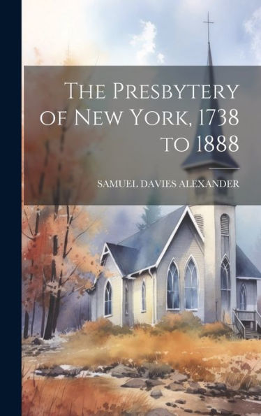 The Presbytery Of New York, 1738 To 1888 - 9781020778124