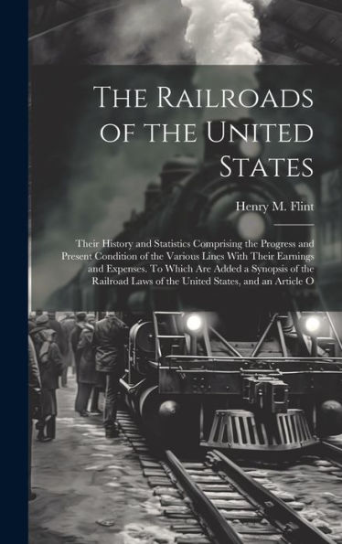 The Railroads Of The United States; Their History And Statistics Comprising The Progress And Present Condition Of The Various Lines With Their ... Laws Of The United States, And An Article O