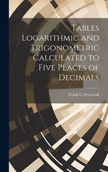 Tables Logarithmic And Trigonometric Calculated To Five Places Of Decimals - 9781020778339