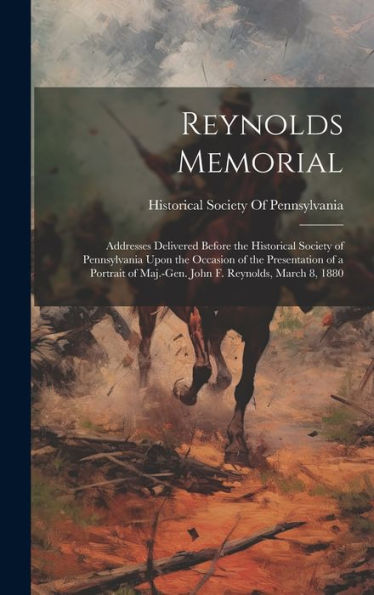 Reynolds Memorial; Addresses Delivered Before The Historical Society Of Pennsylvania Upon The Occasion Of The Presentation Of A Portrait Of Maj.-Gen. John F. Reynolds, March 8, 1880 - 9781020778513
