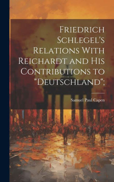 Friedrich Schlegel's Relations With Reichardt And His Contributions To "Deutschland"; - 9781020778681