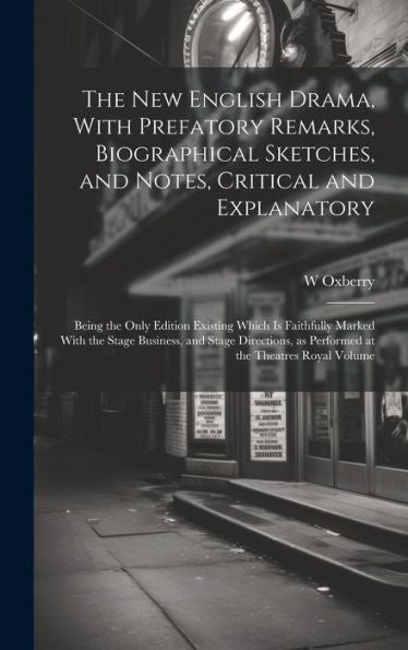 The New English Drama, With Prefatory Remarks, Biographical Sketches, And Notes, Critical And Explanatory; Being The Only Edition Existing Which Is ... As Performed At The Theatres Royal Volume