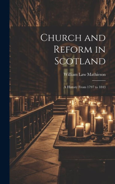 Church And Reform In Scotland; A History From 1797 To 1843