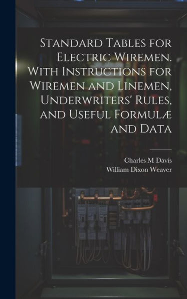 Standard Tables For Electric Wiremen. With Instructions For Wiremen And Linemen, Underwriters' Rules, And Useful Formulæ And Data