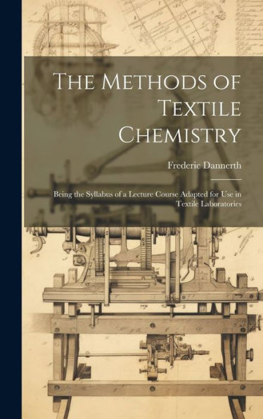 The Methods Of Textile Chemistry; Being The Syllabus Of A Lecture Course Adapted For Use In Textile Laboratories