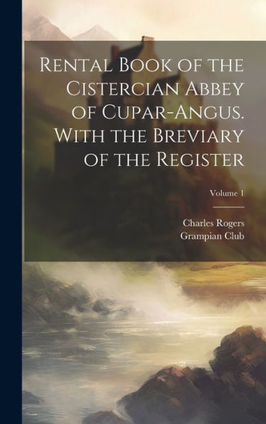 Rental Book Of The Cistercian Abbey Of Cupar-Angus. With The Breviary Of The Register; Volume 1