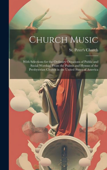 Church Music: With Selections For The Ordinary Occasions Of Public And Social Worship, From The Psalms And Hymns Of The Presbyterian Church In The United States Of America