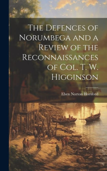 The Defences Of Norumbega And A Review Of The Reconnaissances Of Col. T. W. Higginson