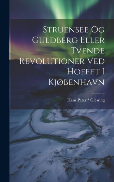 Struensee Og Guldberg Eller Tvende Revolutioner Ved Hoffet I Kjøbenhavn (Danish Edition)