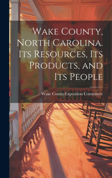 Wake County, North Carolina. Its Resources, Its Products, And Its People