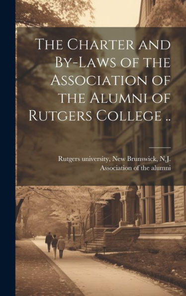 The Charter And By-Laws Of The Association Of The Alumni Of Rutgers College ..
