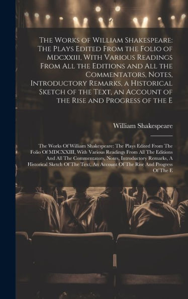 The Works Of William Shakespeare: The Plays Edited From The Folio Of Mdcxxiii, With Various Readings From All The Editions And All The Commentators, ... Of The E: The Works Of William Shakespeare: