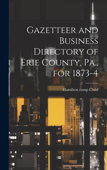 Gazetteer And Business Directory Of Erie County, Pa., For 1873-4 - 9781020784330