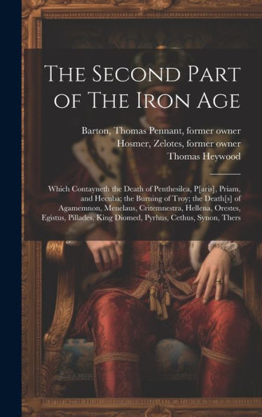 The Second Part Of The Iron Age: Which Contayneth The Death Of Penthesilea, P[Aris], Priam, And Hecuba; The Burning Of Troy; The Death[S] Of ... King Diomed, Pyrhus, Cethus, Synon, Thers - 9781020785368