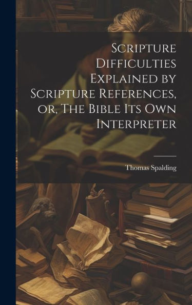 Scripture Difficulties Explained By Scripture References, Or, The Bible Its Own Interpreter - 9781020785870